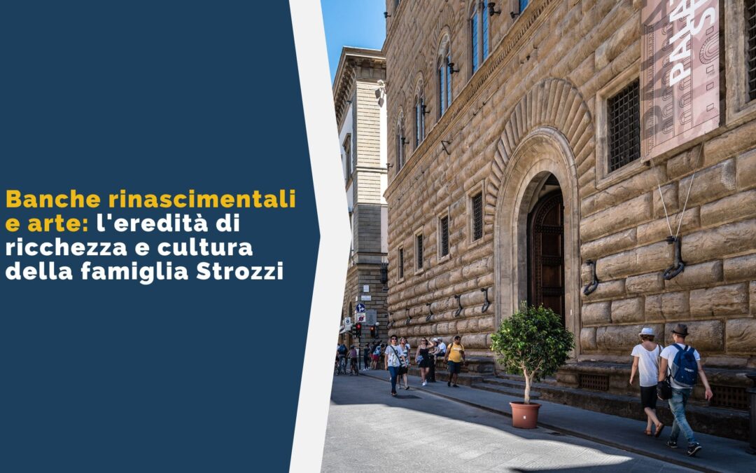 Banche rinascimentali e arte: l’eredità di ricchezza e cultura della famiglia Strozzi