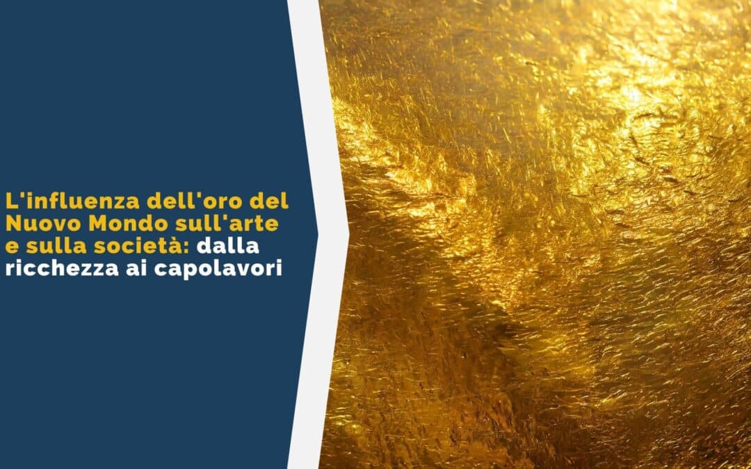 L’influenza dell’oro del Nuovo Mondo sull’arte e sulla società: dalla ricchezza ai capolavori